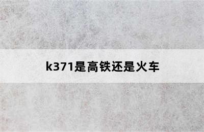 k371是高铁还是火车