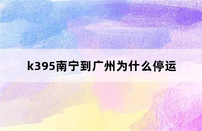 k395南宁到广州为什么停运