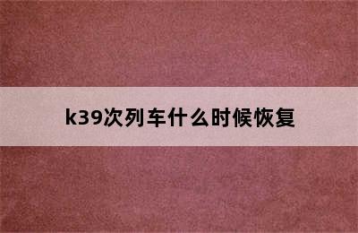 k39次列车什么时候恢复