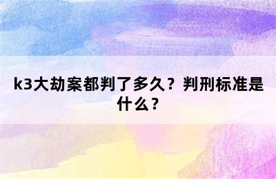 k3大劫案都判了多久？判刑标准是什么？