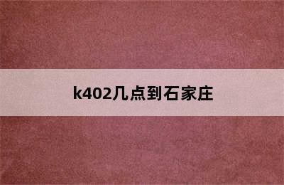 k402几点到石家庄