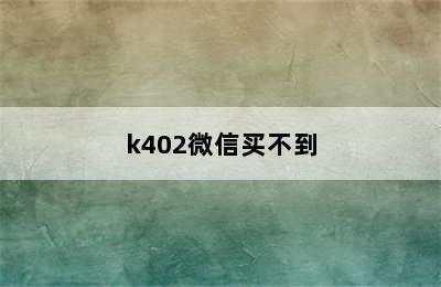 k402微信买不到