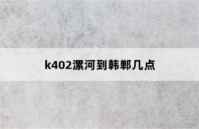 k402漯河到韩郸几点