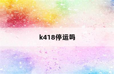 k418停运吗