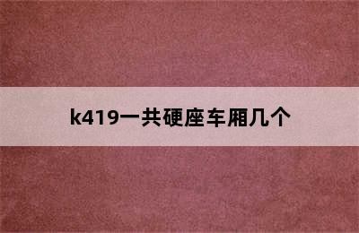 k419一共硬座车厢几个