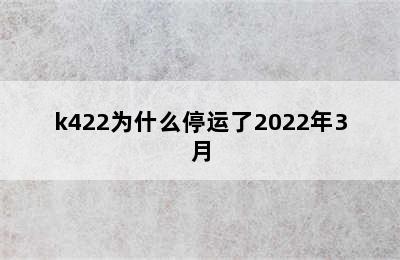 k422为什么停运了2022年3月