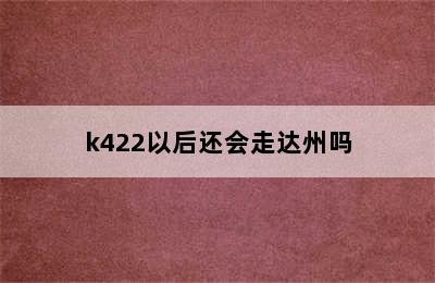 k422以后还会走达州吗