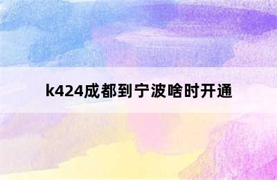 k424成都到宁波啥时开通