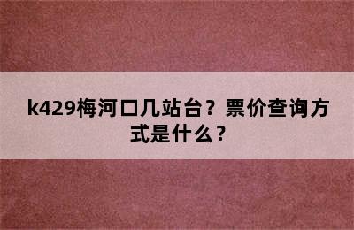 k429梅河口几站台？票价查询方式是什么？