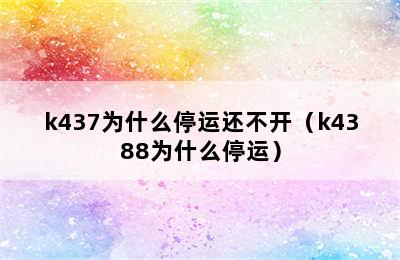 k437为什么停运还不开（k4388为什么停运）