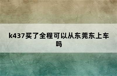 k437买了全程可以从东莞东上车吗