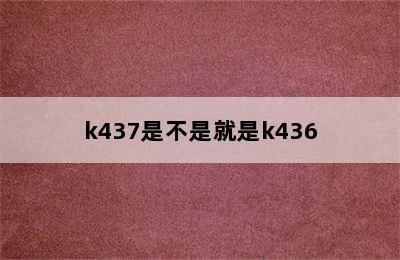 k437是不是就是k436