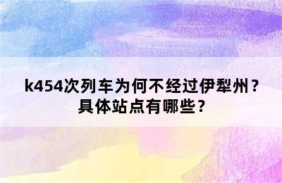 k454次列车为何不经过伊犁州？具体站点有哪些？