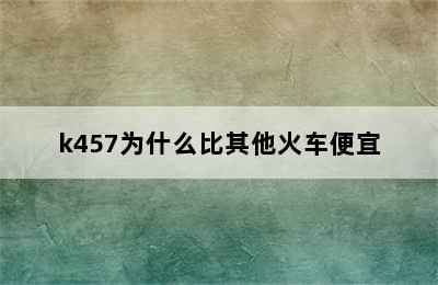 k457为什么比其他火车便宜