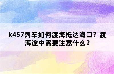 k457列车如何渡海抵达海口？渡海途中需要注意什么？