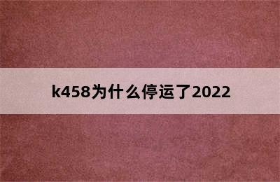 k458为什么停运了2022