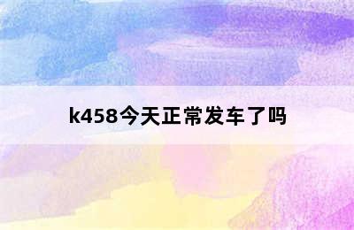 k458今天正常发车了吗