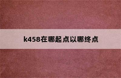 k458在哪起点以哪终点