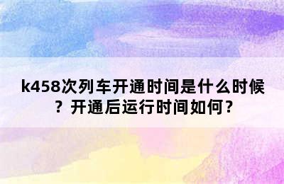 k458次列车开通时间是什么时候？开通后运行时间如何？