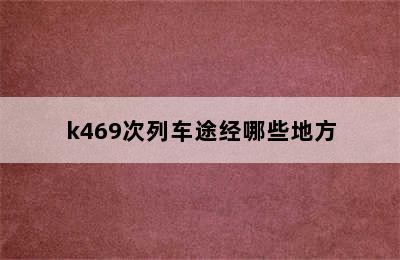 k469次列车途经哪些地方