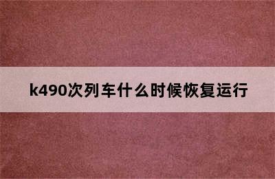 k489/k490次列车什么时候恢复运行