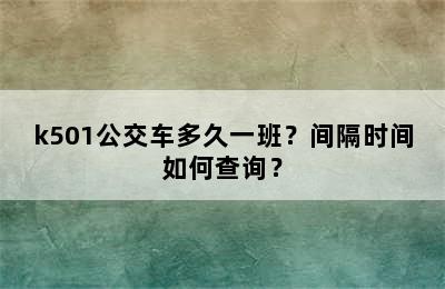 k501公交车多久一班？间隔时间如何查询？