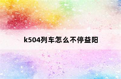 k504列车怎么不停益阳