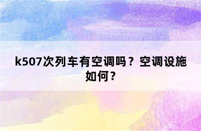 k507次列车有空调吗？空调设施如何？