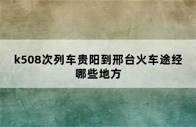 k508次列车贵阳到邢台火车途经哪些地方