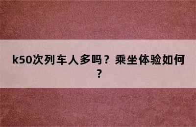 k50次列车人多吗？乘坐体验如何？