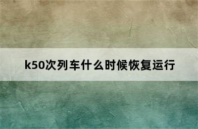 k50次列车什么时候恢复运行