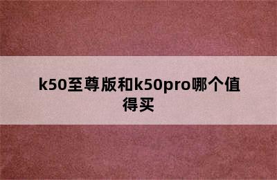 k50至尊版和k50pro哪个值得买