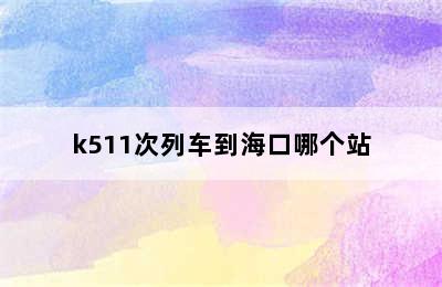 k511次列车到海口哪个站