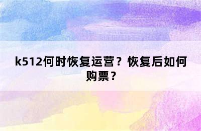 k512何时恢复运营？恢复后如何购票？