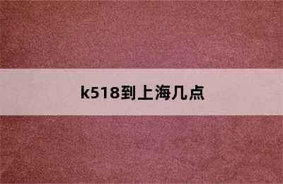 k518到上海几点