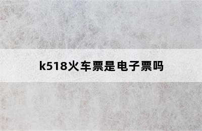 k518火车票是电子票吗