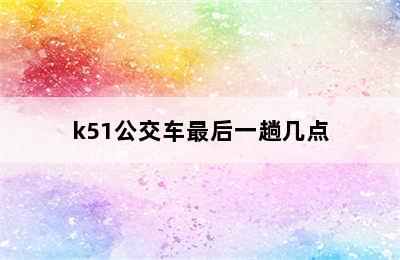 k51公交车最后一趟几点