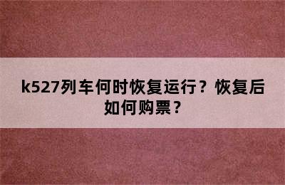 k527列车何时恢复运行？恢复后如何购票？