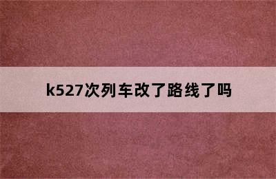 k527次列车改了路线了吗