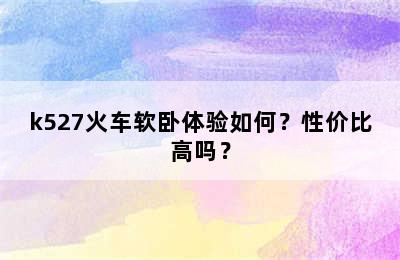 k527火车软卧体验如何？性价比高吗？