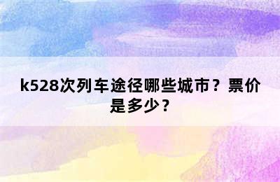 k528次列车途径哪些城市？票价是多少？