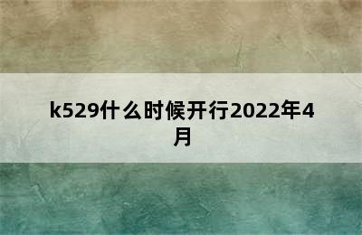 k529什么时候开行2022年4月