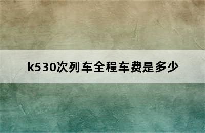 k530次列车全程车费是多少