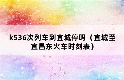 k536次列车到宜城停吗（宜城至宜昌东火车时刻表）