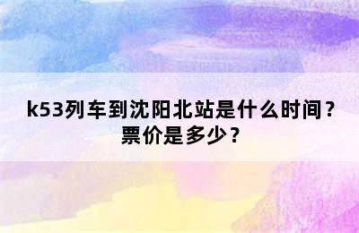 k53列车到沈阳北站是什么时间？票价是多少？