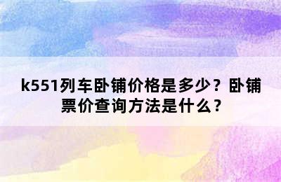 k551列车卧铺价格是多少？卧铺票价查询方法是什么？