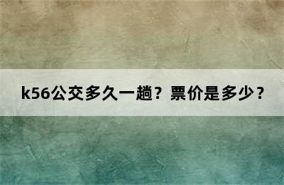 k56公交多久一趟？票价是多少？