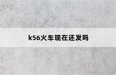 k56火车现在还发吗