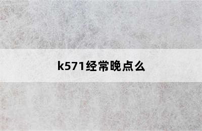 k571经常晚点么