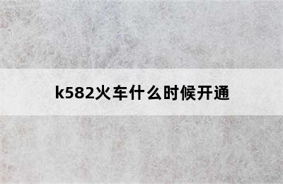 k582火车什么时候开通